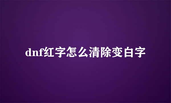 dnf红字怎么清除变白字