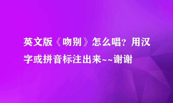 英文版《吻别》怎么唱？用汉字或拼音标注出来~~谢谢