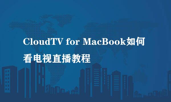 CloudTV for MacBook如何看电视直播教程