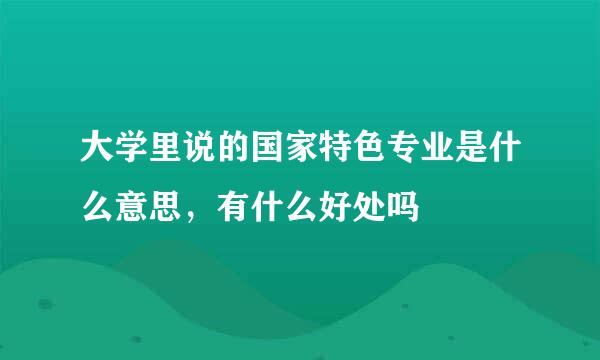 大学里说的国家特色专业是什么意思，有什么好处吗