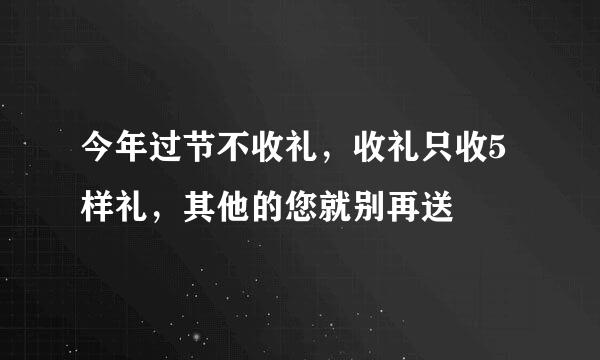 今年过节不收礼，收礼只收5样礼，其他的您就别再送