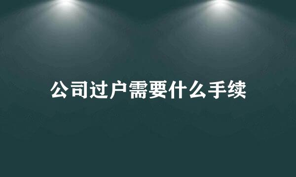 公司过户需要什么手续