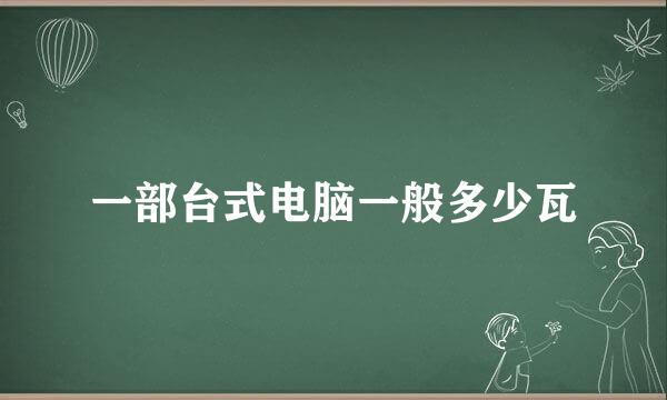 一部台式电脑一般多少瓦