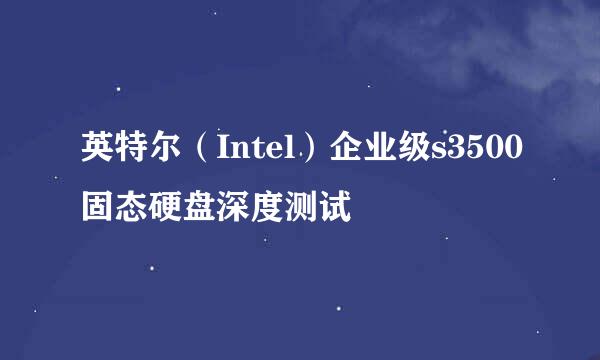 英特尔（Intel）企业级s3500固态硬盘深度测试