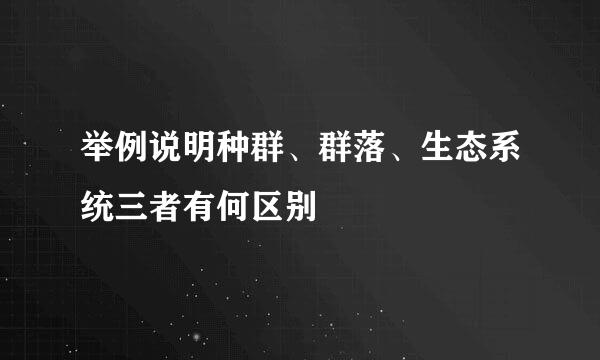 举例说明种群、群落、生态系统三者有何区别