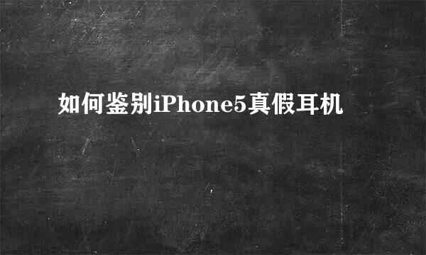 如何鉴别iPhone5真假耳机