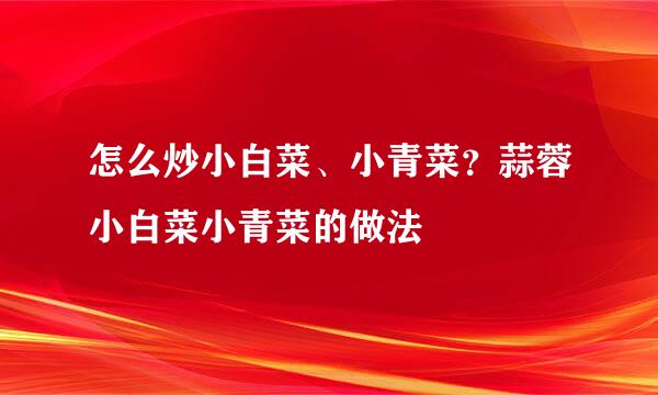 怎么炒小白菜、小青菜？蒜蓉小白菜小青菜的做法