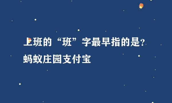 上班的“班”字最早指的是？蚂蚁庄园支付宝