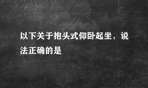 以下关于抱头式仰卧起坐，说法正确的是