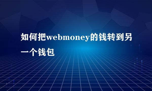 如何把webmoney的钱转到另一个钱包