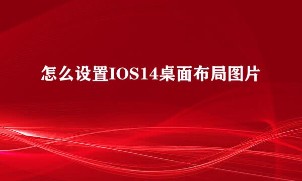 怎么设置IOS14桌面布局图片