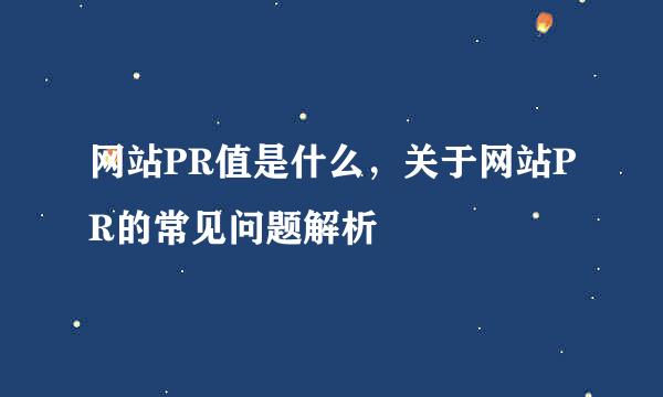 网站PR值是什么，关于网站PR的常见问题解析