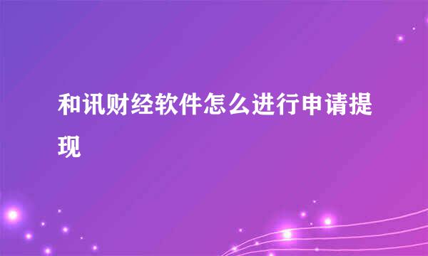 和讯财经软件怎么进行申请提现