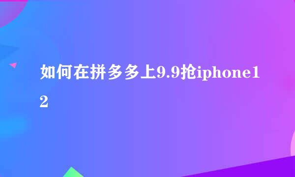 如何在拼多多上9.9抢iphone12