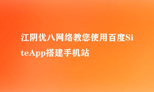 江阴优八网络教您使用百度SiteApp搭建手机站