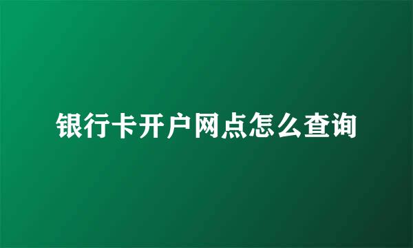 银行卡开户网点怎么查询