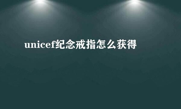 unicef纪念戒指怎么获得