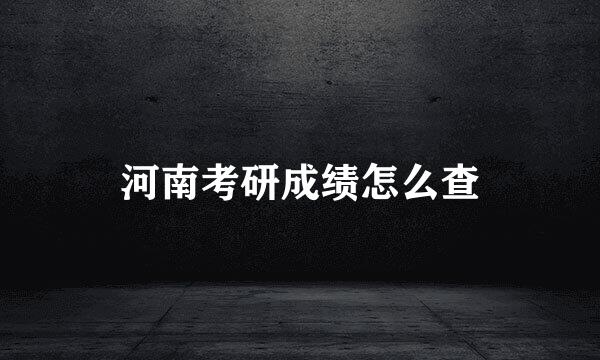 河南考研成绩怎么查