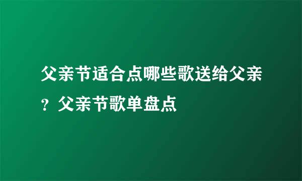 父亲节适合点哪些歌送给父亲？父亲节歌单盘点