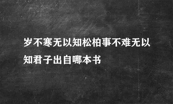 岁不寒无以知松柏事不难无以知君子出自哪本书