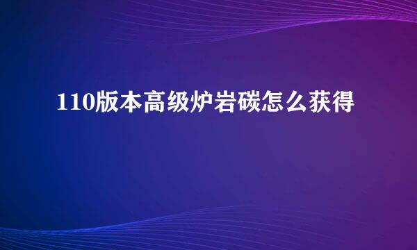 110版本高级炉岩碳怎么获得