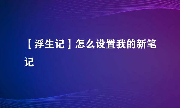 【浮生记】怎么设置我的新笔记