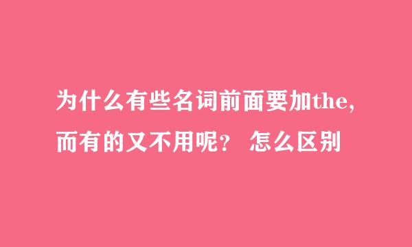 为什么有些名词前面要加the,而有的又不用呢？ 怎么区别