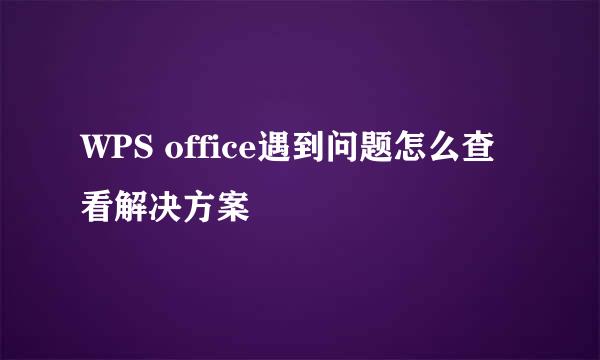 WPS office遇到问题怎么查看解决方案