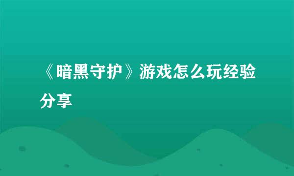 《暗黑守护》游戏怎么玩经验分享