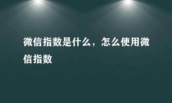 微信指数是什么，怎么使用微信指数