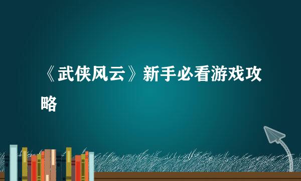 《武侠风云》新手必看游戏攻略