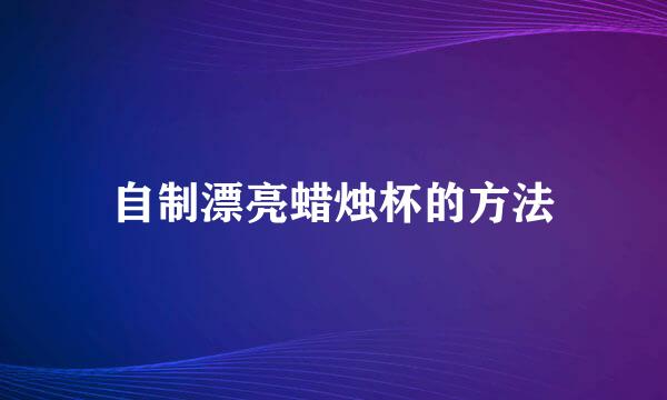 自制漂亮蜡烛杯的方法