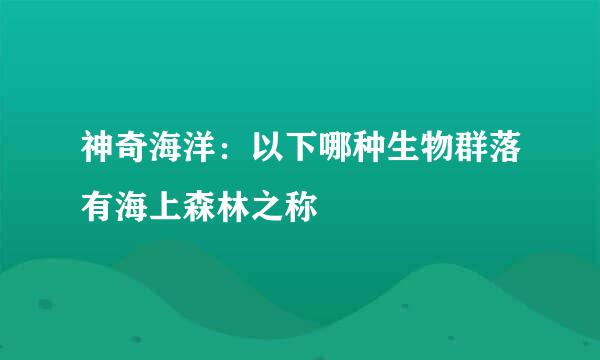 神奇海洋：以下哪种生物群落有海上森林之称