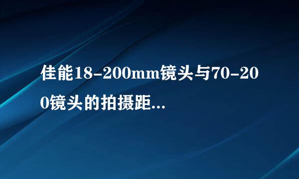 佳能18-200mm镜头与70-200镜头的拍摄距离有区别吗，两个镜头最大是200