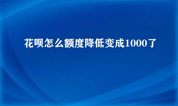 花呗怎么额度降低变成1000了