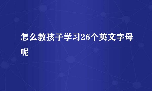 怎么教孩子学习26个英文字母呢