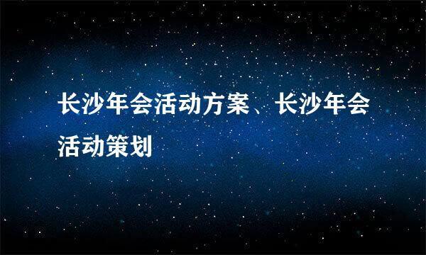 长沙年会活动方案、长沙年会活动策划