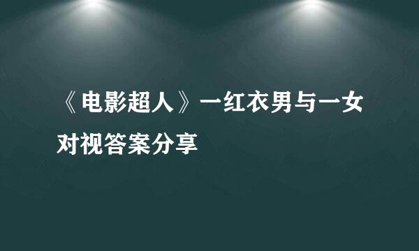 《电影超人》一红衣男与一女对视答案分享