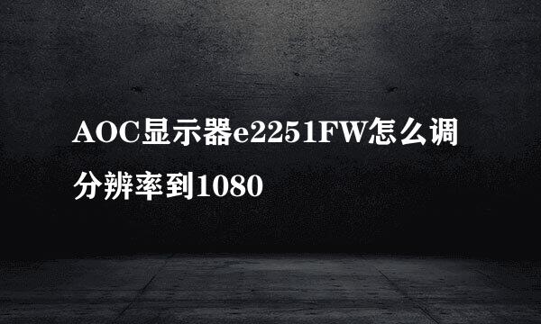 AOC显示器e2251FW怎么调分辨率到1080