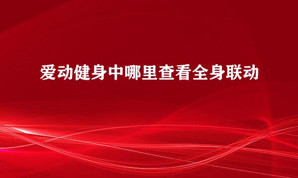 爱动健身中哪里查看全身联动