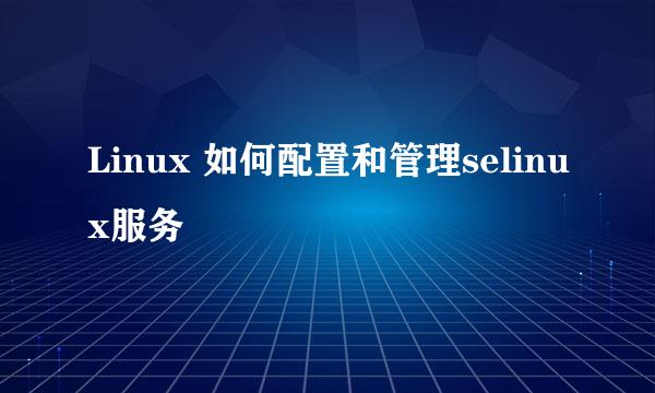 Linux 如何配置和管理selinux服务