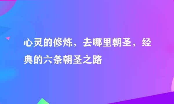 心灵的修炼，去哪里朝圣，经典的六条朝圣之路