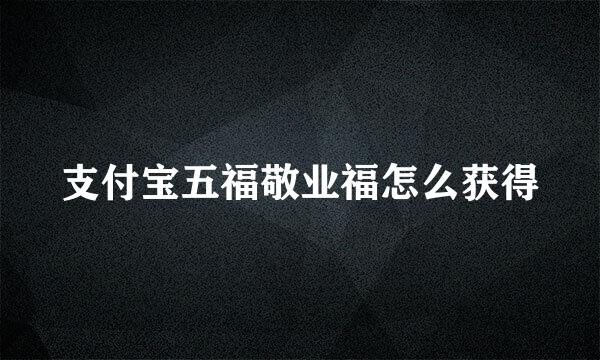 支付宝五福敬业福怎么获得