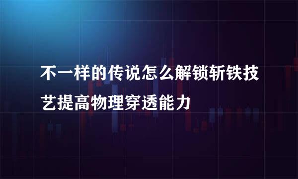 不一样的传说怎么解锁斩铁技艺提高物理穿透能力