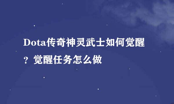 Dota传奇神灵武士如何觉醒？觉醒任务怎么做