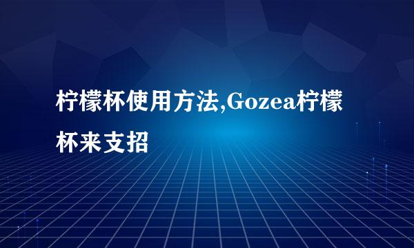 柠檬杯使用方法,Gozea柠檬杯来支招