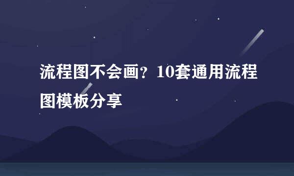 流程图不会画？10套通用流程图模板分享