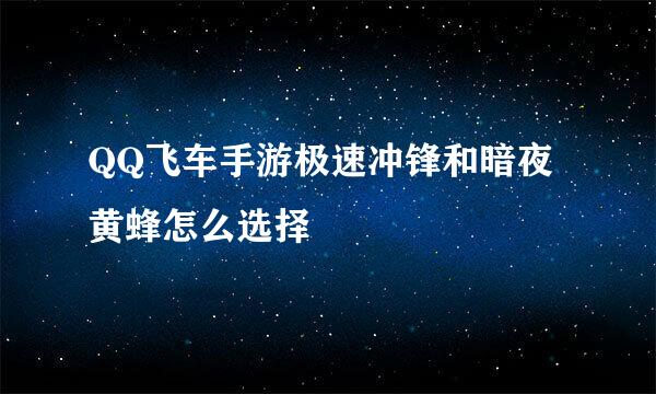 QQ飞车手游极速冲锋和暗夜黄蜂怎么选择