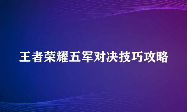 王者荣耀五军对决技巧攻略