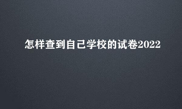 怎样查到自己学校的试卷2022